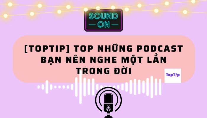 TopTip Top Những Podcast Bạn Nên Nghe Một Lần Trong Đời YBOX